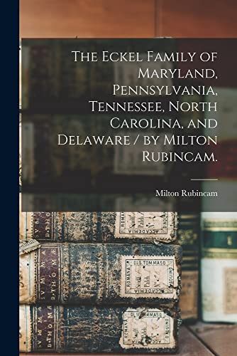 Imagen de archivo de The Eckel Family of Maryland, Pennsylvania, Tennessee, North Carolina, and Delaware / by Milton Rubincam. a la venta por GreatBookPrices
