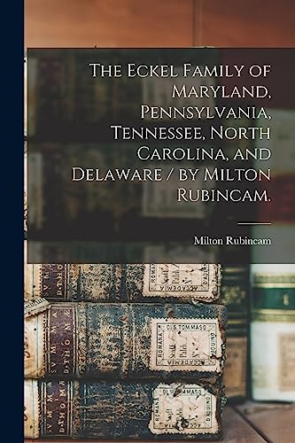 Stock image for The Eckel Family of Maryland, Pennsylvania, Tennessee, North Carolina, and Delaware / by Milton Rubincam. for sale by GreatBookPrices
