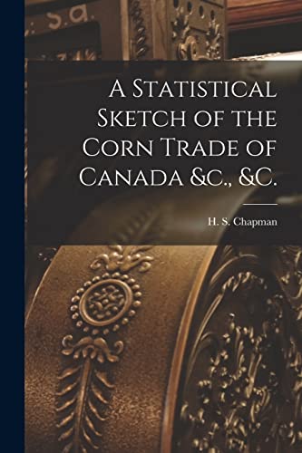 Imagen de archivo de A Statistical Sketch of the Corn Trade of Canada &c.; &c. [microform] a la venta por Ria Christie Collections