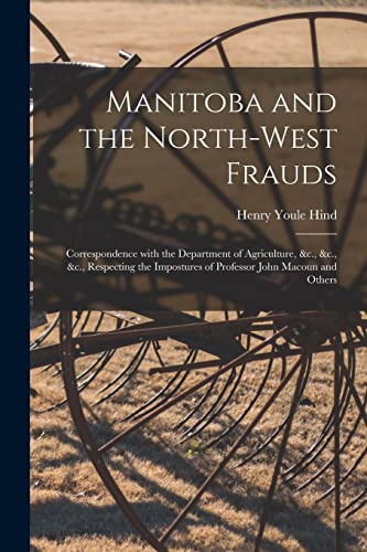 Stock image for Manitoba and the North-West Frauds [microform]: Correspondence With the Department of Agriculture, &c., &c., &c., Respecting the Impostures of Professor John Macoun and Others for sale by Lucky's Textbooks