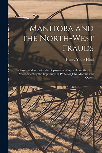 9781015025998: Manitoba and the North-West Frauds [microform]: Correspondence With the Department of Agriculture, &c., &c., &c., Respecting the Impostures of Professor John Macoun and Others