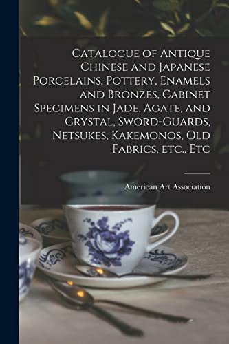Stock image for Catalogue of Antique Chinese and Japanese Porcelains, Pottery, Enamels and Bronzes, Cabinet Specimens in Jade, Agate, and Crystal, Sword-Guards, Netsukes, Kakemonos, Old Fabrics, Etc., Etc for sale by Blackwell's