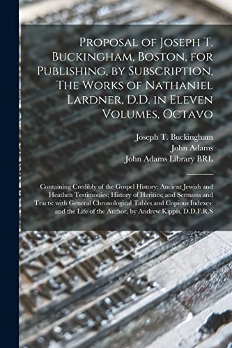 Imagen de archivo de Proposal of Joseph T. Buckingham; Boston; for Publishing; by Subscription; The Works of Nathaniel Lardner; D.D. in Eleven Volumes; Octavo : Containing Credibly of the Gospel History; Ancient Jewish an a la venta por Ria Christie Collections