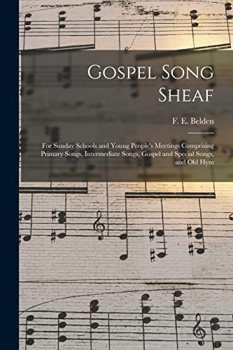 Stock image for Gospel Song Sheaf: for Sunday Schools and Young People's Meetings Comprising Primary Songs, Intermediate Songs, Gospel and Special Songs, and Old Hym for sale by Lucky's Textbooks