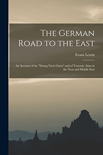 Stock image for The German Road to the East; an Account of the "Drang Nach Osten" and of Teutonic Aims in the Near and Middle East for sale by Lucky's Textbooks