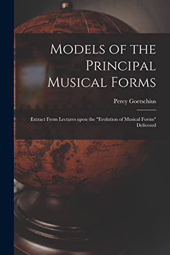 Beispielbild fr Models of the Principal Musical Forms: Extract From Lectures Upon the "evolution of Musical Forms" Delivered zum Verkauf von Chiron Media