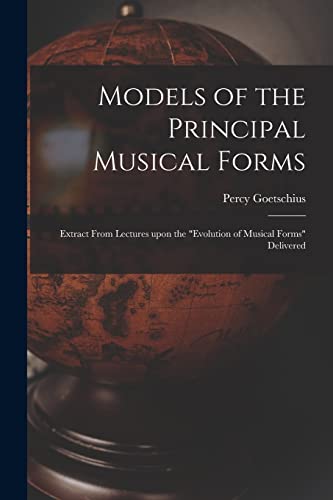 Stock image for Models of the Principal Musical Forms: Extract From Lectures Upon the "evolution of Musical Forms" Delivered for sale by Lucky's Textbooks