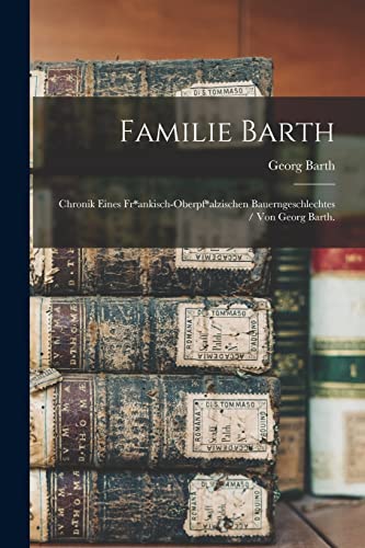 Stock image for Familie Barth: Chronik Eines Fr*ankisch-oberpf*alzischen Bauerngeschlechtes / Von Georg Barth. for sale by Lucky's Textbooks