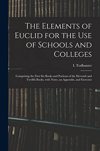 Stock image for The Elements of Euclid for the Use of Schools and Colleges : Comprising the First Six Books and Portions of the Eleventh and Twelfth Books, With Notes for sale by Chiron Media