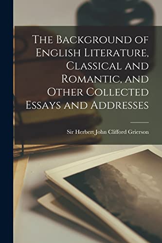 Imagen de archivo de The Background of English Literature, Classical and Romantic, and Other Collected Essays and Addresses a la venta por THE SAINT BOOKSTORE