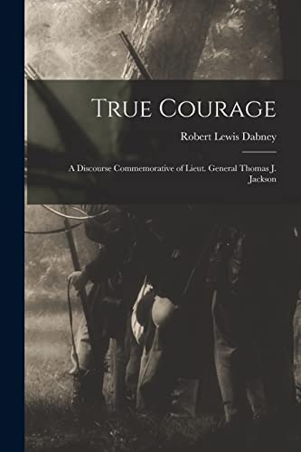 Imagen de archivo de True Courage: a Discourse Commemorative of Lieut. General Thomas J. Jackson a la venta por Lucky's Textbooks