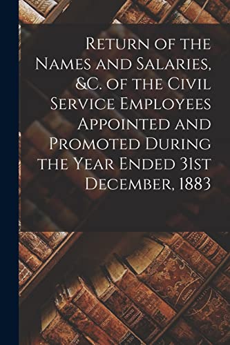 Stock image for Return of the Names and Salaries, &c. of the Civil Service Employees Appointed and Promoted During the Year Ended 31st December, 1883 [microform] for sale by Chiron Media