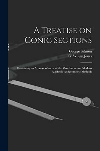 Stock image for A Treatise on Conic Sections: Containing an Account of Some of the Most Important Modern Algebraic Andgeometric Methods for sale by GreatBookPrices