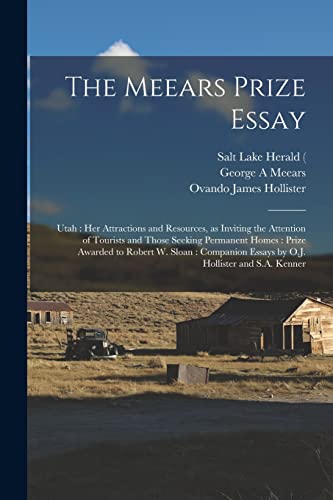 Imagen de archivo de The Meears Prize Essay: Utah: Her Attractions and Resources, as Inviting the Attention of Tourists and Those Seeking Permanent Homes: Prize Awarded to . Essays by O.J. Hollister and S.A. Kenner a la venta por Lucky's Textbooks