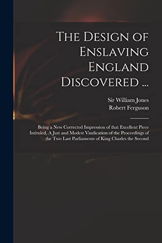 Stock image for The Design of Enslaving England Discovered .: Being a New Corrected Impression of That Excellent Piece Intituled, A Just and Modest Vindication of . Last Parliaments of King Charles the Second for sale by Chiron Media