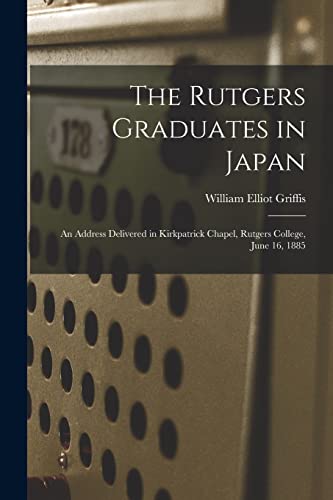 Stock image for The Rutgers Graduates in Japan : an Address Delivered in Kirkpatrick Chapel; Rutgers College; June 16; 1885 for sale by Ria Christie Collections