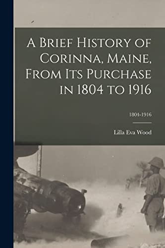 Stock image for A Brief History of Corinna, Maine, From Its Purchase in 1804 to 1916; 1804-1916 for sale by GreatBookPrices