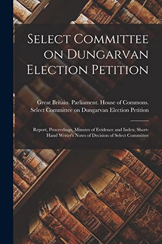 Stock image for Select Committee on Dungarvan Election Petition : Report; Proceedings; Minutes of Evidence and Index; Short-hand Writer's Notes of Decision of Select Committee for sale by Ria Christie Collections