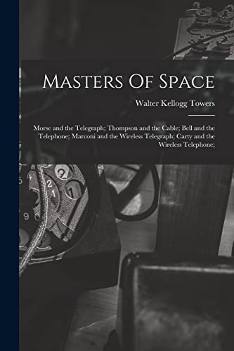 Stock image for Masters Of Space: Morse and the Telegraph; Thompson and the Cable; Bell and the Telephone; Marconi and the Wireless Telegraph; Carty and the Wireless Telephone; for sale by Lucky's Textbooks