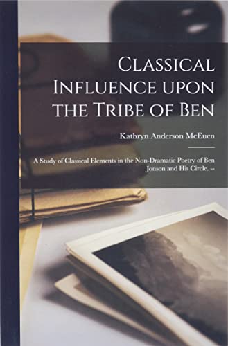 Beispielbild fr Classical Influence Upon the Tribe of Ben: a Study of Classical Elements in the Non-dramatic Poetry of Ben Jonson and His Circle. -- zum Verkauf von Lucky's Textbooks