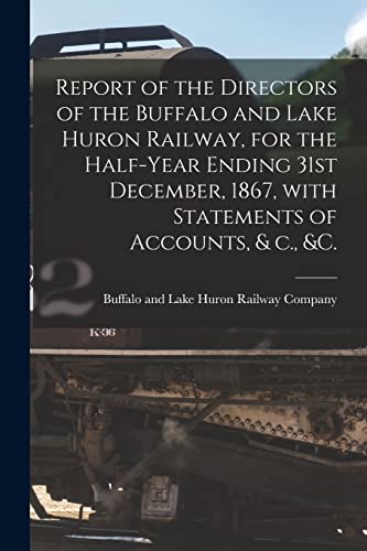 Stock image for Report of the Directors of the Buffalo and Lake Huron Railway, for the Half-year Ending 31st December, 1867, With Statements of Accounts, and C., andc. [microform] for sale by PBShop.store US