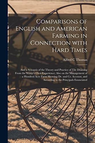 Comparisons of English and American Farming in Connection With Hard Times [microform] : and a Synopsis of the Theory and Practice of Tile Draining Fro - Thomas, Alfred C