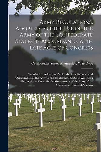 Beispielbild fr Army Regulations, Adopted for the Use of the Army of the Confederate States in Accordance With Late Acts of Congress; to Which is Added, an Act for . States of America; Also, Articles Of. zum Verkauf von Lucky's Textbooks