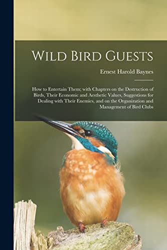 Stock image for Wild Bird Guests; How to Entertain Them; With Chapters on the Destruction of Birds, Their Economic and Aesthetic Values, Suggestions for Dealing With . the Organization and Management of Bird Clubs for sale by Lucky's Textbooks