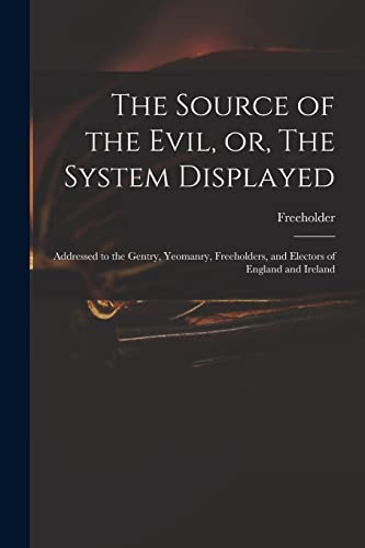 Imagen de archivo de The Source of the Evil; or; The System Displayed : Addressed to the Gentry; Yeomanry; Freeholders; and Electors of England and Ireland a la venta por Ria Christie Collections