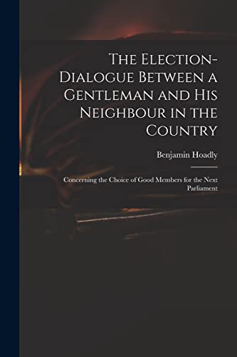 Imagen de archivo de The Election-dialogue Between a Gentleman and His Neighbour in the Country: Concerning the Choice of Good Members for the Next Parliament a la venta por Lucky's Textbooks