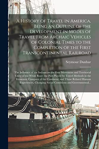 Beispielbild fr A History of Travel in America; Being an Outline of the Development in Modes of Travel From Archaic Vehicles of Colonial Times to the Completion of the First Transcontinental Railroad: the Influence o zum Verkauf von Ria Christie Collections