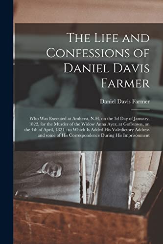 Stock image for The Life and Confessions of Daniel Davis Farmer : Who Was Executed at Amherst, N.H. on the 3d Day of January, 1822, for the Murder of the Widow Anna A for sale by GreatBookPrices