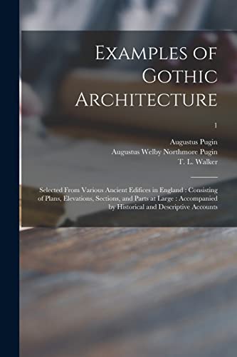 Imagen de archivo de Examples of Gothic Architecture: Selected From Various Ancient Edifices in England: Consisting of Plans, Elevations, Sections, and Parts at Large: Accompanied by Historical and Descriptive Accounts; 1 a la venta por GF Books, Inc.