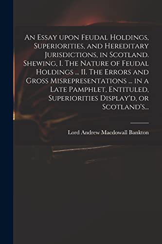 9781015079052: An Essay Upon Feudal Holdings, Superiorities, and Hereditary Jurisdictions, in Scotland. Shewing, I. The Nature of Feudal Holdings ... II. The Errors ... Superiorities Display'd, or Scotland's...
