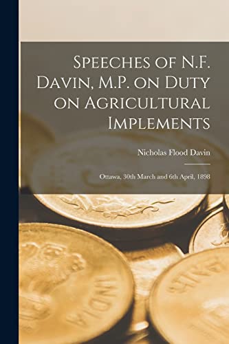 Stock image for Speeches of N.F. Davin, M.P. on Duty on Agricultural Implements [microform]: Ottawa, 30th March and 6th April, 1898 for sale by Lucky's Textbooks