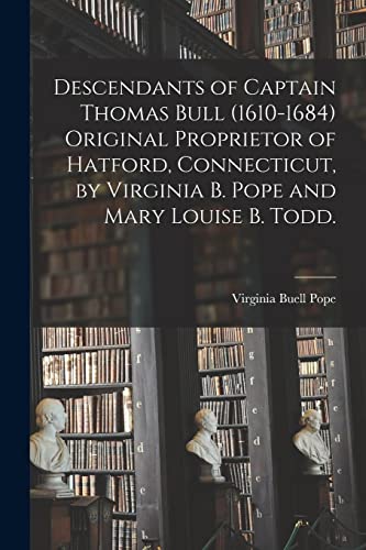 Stock image for Descendants of Captain Thomas Bull (1610-1684) Original Proprietor of Hatford, Connecticut, by Virginia B. Pope and Mary Louise B. Todd. for sale by GreatBookPrices