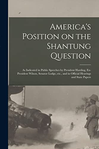 Imagen de archivo de America's Position on the Shantung Question : as Indicated in Public Speeches by President Harding, Ex-President Wilson, Senator Lodge, Etc., and in O a la venta por Chiron Media
