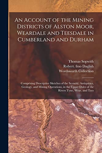 Stock image for An Account of the Mining Districts of Alston Moor, Weardale and Teesdale in Cumberland and Durham: Comprising Descriptive Sketches of the Scenery, . Dales of the Rivers Tyne, Wear, and Tees for sale by Lucky's Textbooks
