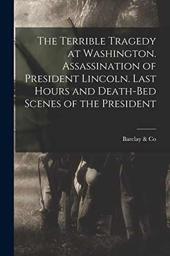 Beispielbild fr The Terrible Tragedy at Washington. Assassination of President Lincoln. Last Hours and Death-bed Scenes of the President zum Verkauf von Lucky's Textbooks