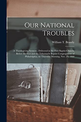 Imagen de archivo de Our National Troubles : a Thanksgiving Sermon ; Delivered in the First Baptist Church; Before the First and the Tabernacle Baptist Congregations of Philadelphia; on Thursday Morning; Nov. 29; 1860 a la venta por Ria Christie Collections