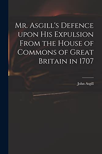 Imagen de archivo de Mr. Asgill's Defence Upon His Expulsion From the House of Commons of Great Britain in 1707 a la venta por Lucky's Textbooks