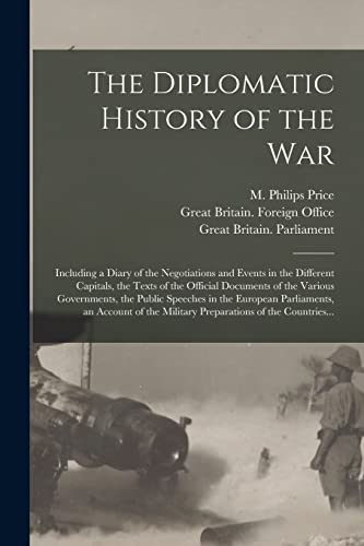 Imagen de archivo de The Diplomatic History of the War: Including a Diary of the Negotiations and Events in the Different Capitals, the Texts of the Official Documents of the Various Governments, the Public Speeches in the European Parliaments, an Account of the Military. a la venta por THE SAINT BOOKSTORE