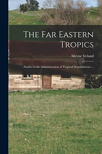 Stock image for The Far Eastern Tropics;: Studies in the Administration of Tropical Dependencies . for sale by Lucky's Textbooks