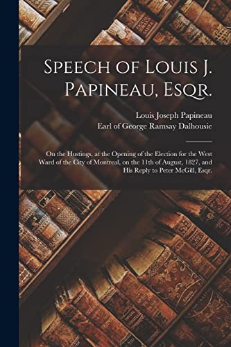 Stock image for Speech of Louis J. Papineau, Esqr. [microform]: on the Hustings, at the Opening of the Election for the West Ward of the City of Montreal, on the 11th . 1827, and His Reply to Peter McGill, Esqr. for sale by Lucky's Textbooks