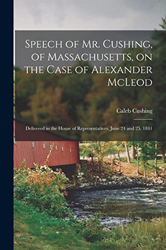 Imagen de archivo de Speech of Mr. Cushing, of Massachusetts, on the Case of Alexander McLeod [microform]: Delivered in the House of Representatives, June 24 and 25, 1841 a la venta por Lucky's Textbooks