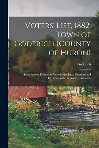 9781015108080: Voters' List, 1882, Town of Goderich (county of Huron) [microform]: List of Persons Entitled to Vote at Municipal Elections and Elections to the Legislative Assembly
