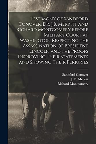 Stock image for Testimony of Sandford Conover, Dr. J.B. Merritt and Richard Montgomery Before Military Court at Washington Respecting the Assassination of President . and Showing Their Perjuries [microform] for sale by Chiron Media