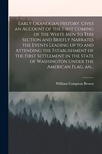 Stock image for Early Okanogan History. Gives an Account of the First Coming of the White Men to This Section and Briefly Narrates the Events Leading up to and . of Washington Under the American Flag, An. for sale by Lucky's Textbooks
