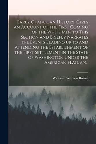 9781015113428: Early Okanogan History. Gives an Account of the First Coming of the White Men to This Section and Briefly Narrates the Events Leading up to and ... of Washington Under the American Flag, An...