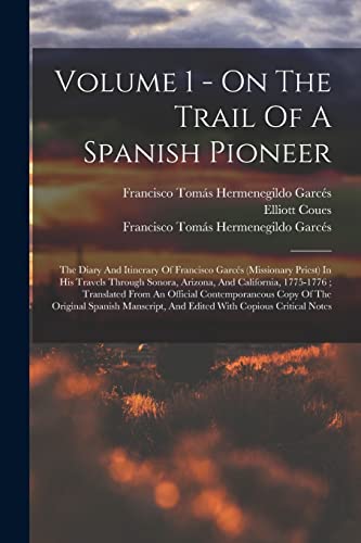 Stock image for Volume 1 - On The Trail Of A Spanish Pioneer: The Diary And Itinerary Of Francisco Garcs (Missionary Priest) In His Travels Through Sonora, Arizona, for sale by GreatBookPrices